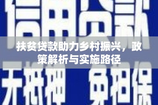 凯里扶贫贷款助力乡村振兴，政策解析与实施路径