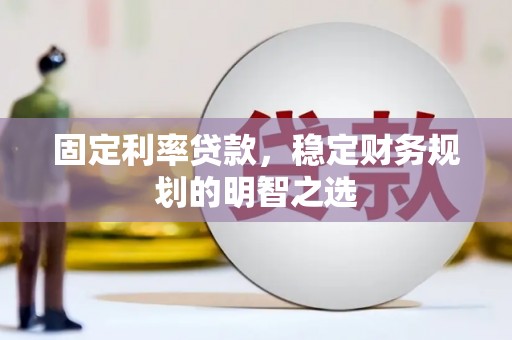 凯里固定利率贷款，稳定财务规划的明智之选