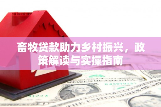 凯里畜牧贷款助力乡村振兴，政策解读与实操指南