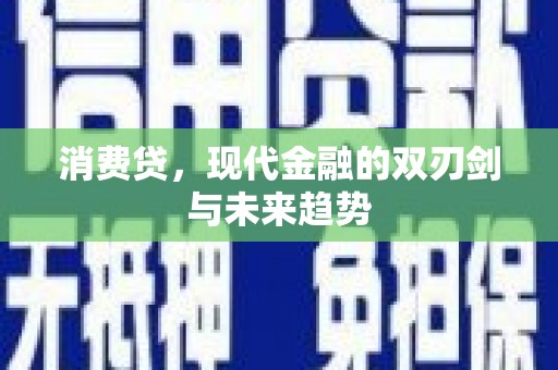 凯里消费贷，现代金融的双刃剑与未来趋势