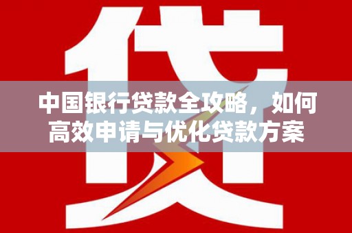 凯里中国银行贷款全攻略，如何高效申请与优化贷款方案