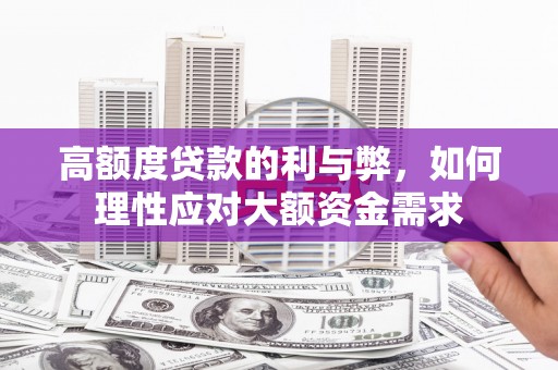 凯里高额度贷款的利与弊，如何理性应对大额资金需求