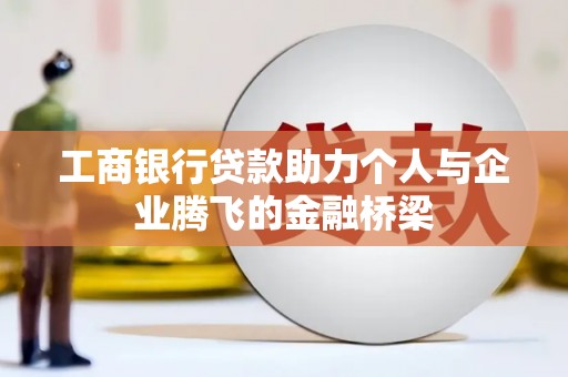 凯里工商银行贷款助力个人与企业腾飞的金融桥梁