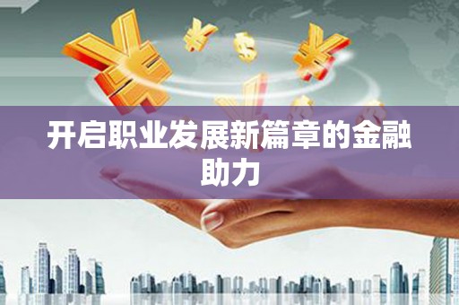 凯里开启职业发展新篇章的金融助力