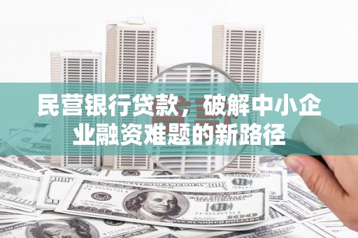 凯里民营银行贷款，破解中小企业融资难题的新路径