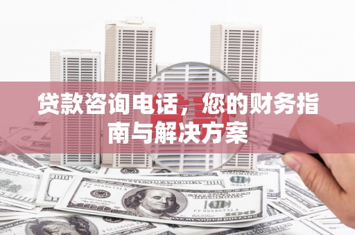 凯里贷款咨询电话，您的财务指南与解决方案