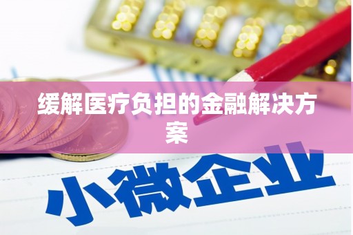凯里缓解医疗负担的金融解决方案