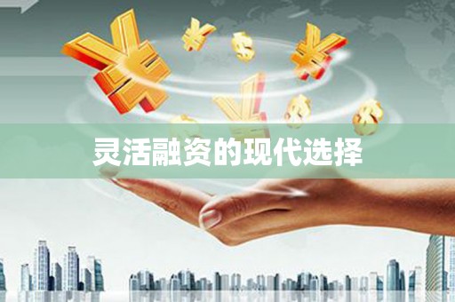 凯里灵活融资的现代选择