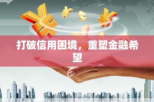 凯里打破信用困境，重塑金融希望