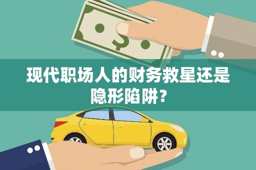 凯里现代职场人的财务救星还是隐形陷阱？