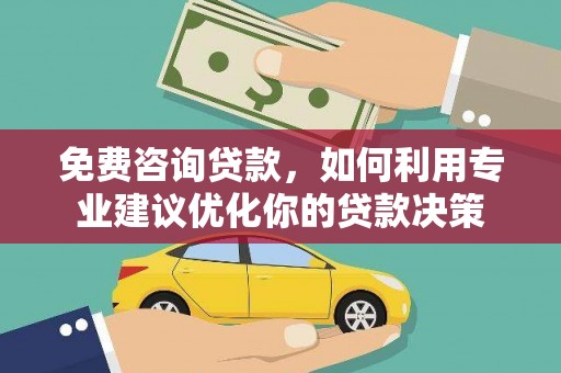凯里免费咨询贷款，如何利用专业建议优化你的贷款决策