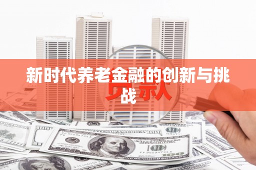凯里新时代养老金融的创新与挑战
