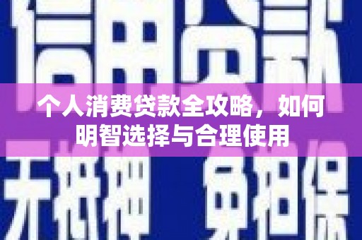 凯里个人消费贷款全攻略，如何明智选择与合理使用