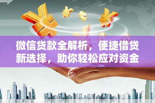 凯里微信贷款全解析，便捷借贷新选择，助你轻松应对资金需求